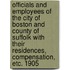 Officials And Employees Of The City Of Boston And County Of Suffolk With Their Residences, Compensation, Etc. 1905