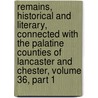 Remains, Historical And Literary, Connected With The Palatine Counties Of Lancaster And Chester, Volume 36, Part 1 door Society Chetham
