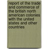 Report Of The Trade And Commerce Of The British North American Colonies With The United States And Other Countries door Onbekend
