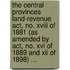 The Central Provinces Land-Revenue Act, No. Xviii Of 1881 (As Amended By Act, No. Xvi Of 1889 And Xii Of 1898) ...