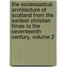 The Ecclesiastical Architecture Of Scotland From The Earliest Christian Times To The Seventeenth Century, Volume 2 door Thomas Ross
