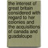 The Interest Of Great Britain Considered With Regard To Her Colonies And The Acquisitions Of Canada And Guadaloupe