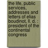 The Life, Public Services, Addresses And Letters Of Elias Boudinot, Ll. D. : President Of The Continental Congress door Jj Boudinot