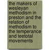 The Makers Of Wesleyan Methodism In Preston And The Relation Of Methodism To The Temperance And Teetotal Movements door W. Pilkington
