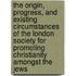 The Origin, Progress, And Existing Circumstances Of The London Society For Promoting Christianity Amongst The Jews