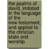 The Psalms Of David, Imitated In The Language Of The New-Testament, And Applied To The Christian State And Worship