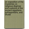 An Exposition Of The Mysteries; Or, Religious Dogmas And Customs Of The Ancient Egyptians, Pythagoreans, And Druids door John Fellows