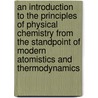 An Introduction To The Principles Of Physical Chemistry From The Standpoint Of Modern Atomistics And Thermodynamics by Edward Wight Washburn
