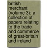 British Merchant (Volume 3); A Collection Of Papers Relating To The Trade And Commerce Of Great-Britain And Ireland by General Charles King