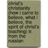 Christ's Christianity (How I Came To Believe, What I Believe, The Spirit Of Christ's Teaching) Tr. From The Russian