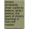 Christ's Christianity (How I Came To Believe, What I Believe, The Spirit Of Christ's Teaching) Tr. From The Russian by Lev Nikolaevich Tolstoi