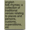 English Folk-Rhymes: A Collection Of Traditional Verses Relating To Places And Persons, Customs, Superstitions, Etc door G.F. Northall