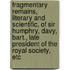 Fragmentary Remains, Literary And Scientific, Of Sir Humphry, Davy, Bart., Late President Of The Royal Society, Etc