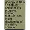 Geology In 1835 : A Popular Sketch Of The Progress, Leading Features, And Latest Discoveries Of This Rising Science door Onbekend
