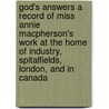 God's Answers A Record Of Miss Annie Macpherson's Work At The Home Of Industry, Spitalfields, London, And In Canada by Clara M.S. Lowe