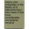 History And Antiquities Of The Abbey Of St. Edmund's Bury : With Views Of The Most Considerable Monasterial Remains door Onbekend