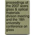 Proceedings Of The 2007 Acers Glass & Optical Materials Divison Meeting And The 18th University Conference On Glass