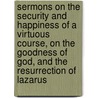 Sermons On The Security And Happiness Of A Virtuous Course, On The Goodness Of God, And The Resurrection Of Lazarus door Richard Price