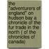 The "Adventurers Of England" On Hudson Bay A Chronicle Of The Fur Trade In The North ( Of The Chronicles Of Canada)