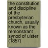 The Constitution And Discipline Of The Presbyterian Church, Usually Known As The Remonstrant Synod Of Ulster (1857) by Unitarian Repo The Unitarian Repository