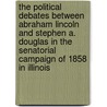 The Political Debates Between Abraham Lincoln And Stephen A. Douglas In The Senatorial Campaign Of 1858 In Illinois door Stephen Arnold Douglas