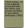 Critical Essays, On A Few Subjects Connected With The History And Present Condition Of Speculative Philosophy (1842) door Francis Bowen