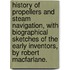 History Of Propellers And Steam Navigation, With Biographical Sketches Of The Early Inventors, By Robert Macfarlane.