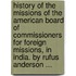 History Of The Missions Of The American Board Of Commissioners For Foreign Missions, In India. By Rufus Anderson ...