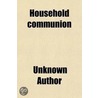 Household Communion; Its Restoration The Only Effectual Protest Against Romanizing Error And Sectarian Exclusiveness door Unknown Author