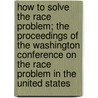 How To Solve The Race Problem; The Proceedings Of The Washington Conference On The Race Problem In The United States by National Sociological Society