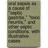 Oral Sepsis As A Cause Of "Septic Gastritis," "Toxic Neuritis," And Other Septic Conditions. With Illustrative Cases door William Hunter