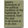 Papers Illustrative Of The Political Condition Of The Highlands Of Scotland, From The Year M.Dc.Lxxxix To M.Dc.Xcxi. by Unknown