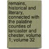 Remains, Historical And Literary, Connected With The Palatine Counties Of Lancaster And Chester, Volume 1; Volume 32
