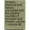 Remains, Historical And Literary, Connected With The Palatine Counties Of Lancaster And Chester, Volume 1; Volume 46 door Onbekend