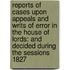 Reports Of Cases Upon Appeals And Writs Of Error In The House Of Lords: And Decided During The Sessions 1827 [-1832]