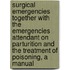 Surgical Emergencies Together With The Emergencies Attendant On Parturition And The Treatment Of Poisoning, A Manual