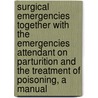 Surgical Emergencies Together With The Emergencies Attendant On Parturition And The Treatment Of Poisoning, A Manual door William Paul Swain