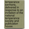 Temperance Sermons, Delivered In Response To An Invitation Of The National Temperance Society And Publication House. door National Temperance Society and Publicat