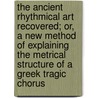 The Ancient Rhythmical Art Recovered; Or, A New Method Of Explaining The Metrical Structure Of A Greek Tragic Chorus door William O'Brien