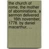 The Church Of Rome, The Mother Of Abominations. A Sermon Delivered ... 16th November, 1778. By Daniel Macarthur, ... door Onbekend