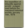 The Expedition Of Lafayette Against Arnold : A Paper Read Before The Maryland Historical Society, January 14th, 1878 by Unknown