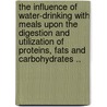 The Influence Of Water-Drinking With Meals Upon The Digestion And Utilization Of Proteins, Fats And Carbohydrates .. by Henry Albright Mattill