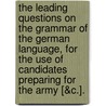 The Leading Questions On The Grammar Of The German Language, For The Use Of Candidates Preparing For The Army [&C.]. door E. Heumann