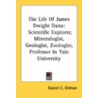 The Life Of James Dwight Dana: Scientific Explorer, Mineralogist, Geologist, Zoologist, Professor In Yale University door Onbekend