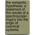 The Meteoritic Hypothesis; A Statement Of The Results Of A Spectroscopic Inquiry Into The Origin Of Cosmical Systems