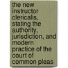 The New Instructor Clericalis, Stating The Authority, Jurisdiction, And Modern Practice Of The Court Of Common Pleas by John Impey