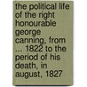 The Political Life Of The Right Honourable George Canning, From ... 1822 To The Period Of His Death, In August, 1827 by Augustus Granville Stapleton