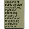 Valuation Of Public Service Corporations; Legal And Economic Phases Of Valuation For Rate Making And Public Purchase door Robert Harvey Whitten