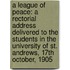A League Of Peace: A Rectorial Address Delivered To The Students In The University Of St. Andrews, 17th October, 1905