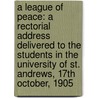 A League Of Peace: A Rectorial Address Delivered To The Students In The University Of St. Andrews, 17th October, 1905 door Andrew Carnegie